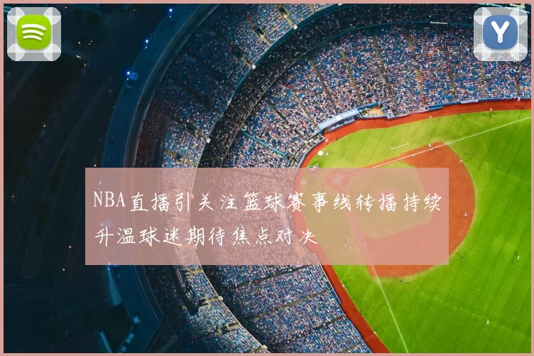 NBA直播引关注篮球赛事线转播持续升温球迷期待焦点对决