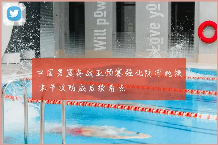 中国男篮备战亚预赛强化防守轮换 末节攻防成后续看点