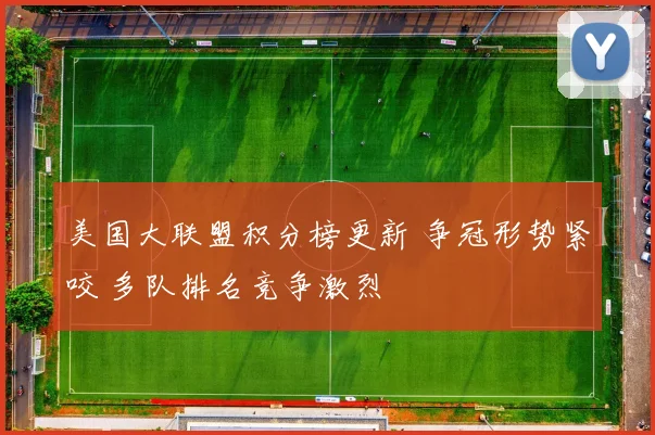 美国大联盟积分榜更新 争冠形势紧咬 多队排名竞争激烈