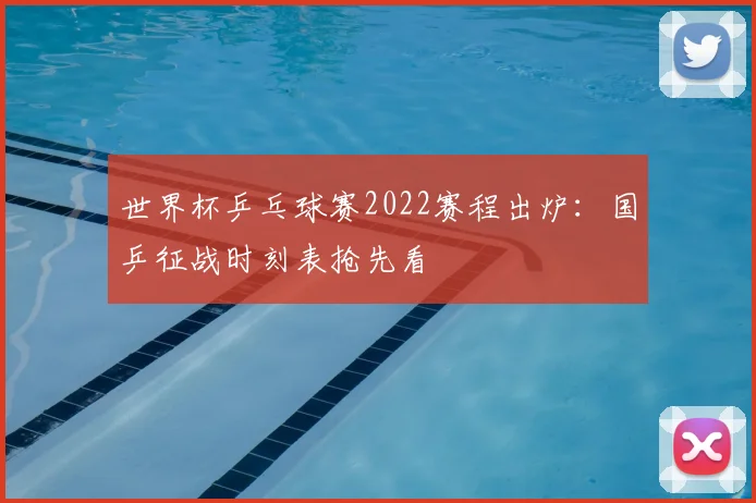 世界杯乒乓球赛2022赛程出炉:国乒征战时刻表抢先看