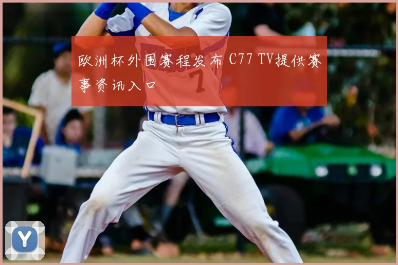 欧洲杯外围赛程发布 C77 TV提供赛事资讯入口
