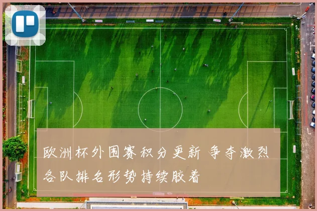 欧洲杯外围赛积分更新 争夺激烈 各队排名形势持续胶着