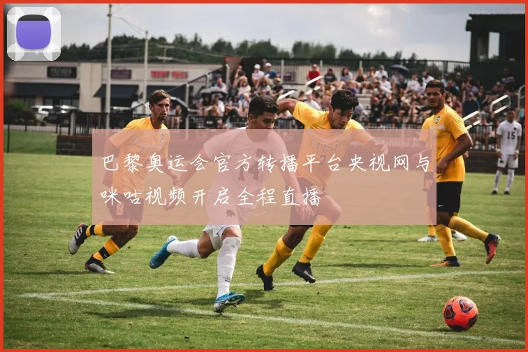 巴黎奥运会官方转播平台央视网与咪咕视频开启全程直播