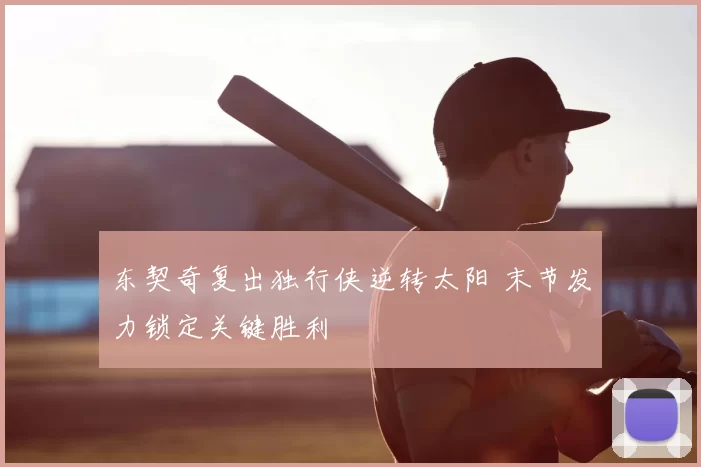 东契奇复出独行侠逆转太阳 末节发力锁定关键胜利